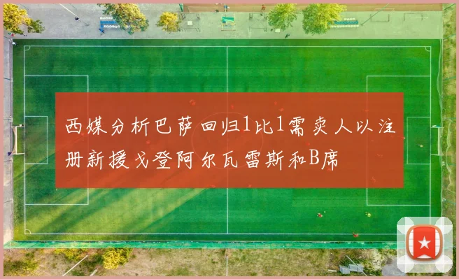 西媒分析巴萨回归1比1需卖人以注册新援戈登阿尔瓦雷斯和B席