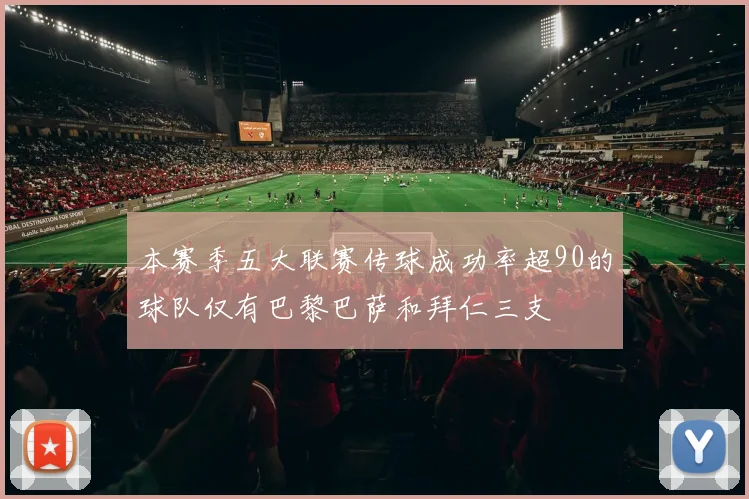本赛季五大联赛传球成功率超90的球队仅有巴黎巴萨和拜仁三支