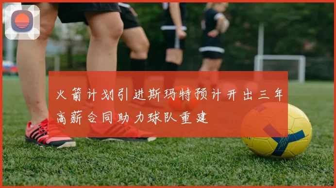火箭计划引进斯玛特预计开出三年高薪合同助力球队重建