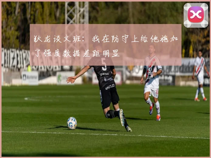 狄龙谈文班：我在防守上给他施加了强度数据差距明显