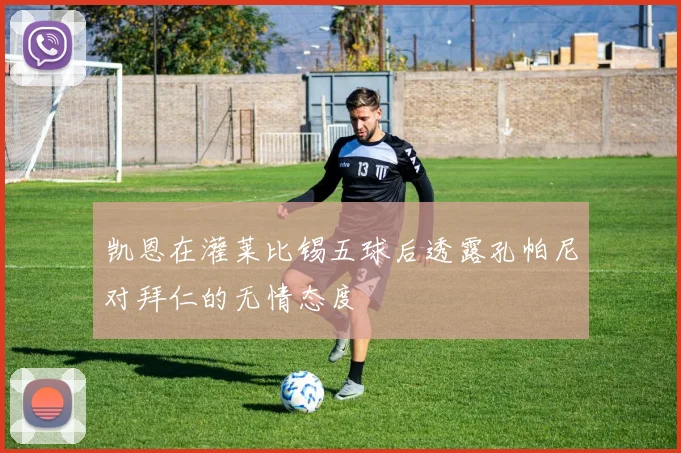 凯恩在灌莱比锡五球后透露孔帕尼对拜仁的无情态度