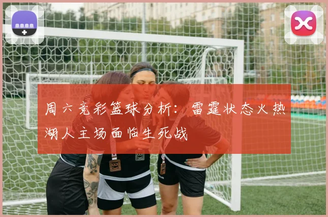 周六竞彩篮球分析：雷霆状态火热湖人主场面临生死战